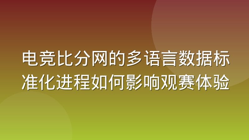 电竞比分网的多语言数据标准化进程如何影响观赛体验
