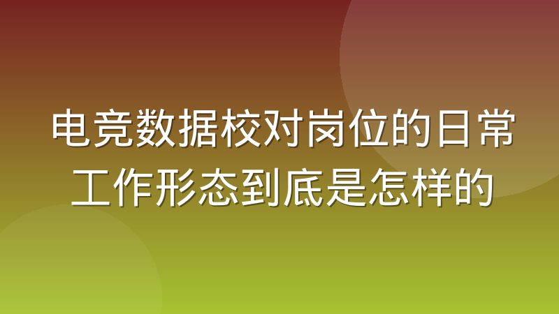 电竞数据校对岗位的日常工作形态到底是怎样的
