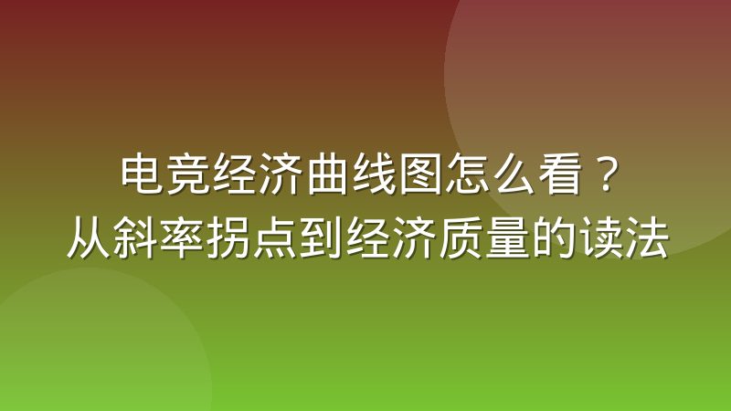 电竞经济曲线图怎么看？从斜率拐点到经济质量的读法